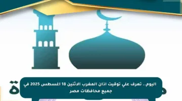 ⚡ اليوم.. تعرف على توقيت أذان المغرب الإثنين 18 أغسطس 2025 في جميع محافظات مصر